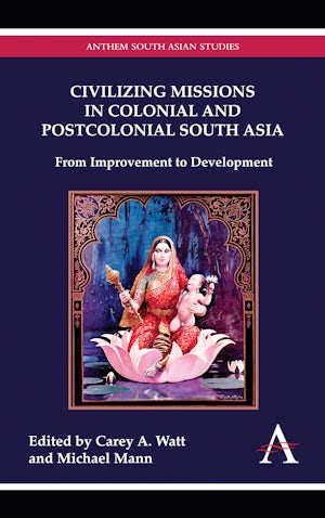 Civilizing Missions in Colonial and Postcolonial South Asia