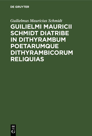 Guilielmi Mauricii Schmidt diatribe in dithyrambum poetarumque dithyrambicorum reliquias