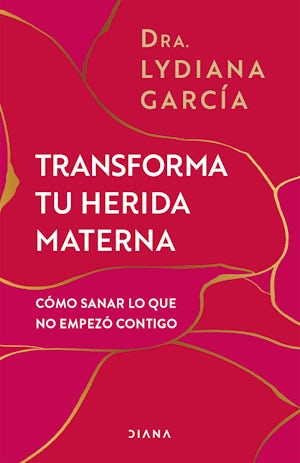 Transforma tu herida materna: Cómo sanar lo que no empezó contigo / Transform Your Mother Wound